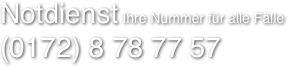 Notdienst Ihre Nummer für alle Fälle
(0172) 8 78 77 57 
